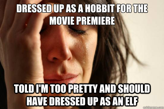 dressed up as a hobbit for the movie premiere told im too p - First World Problems