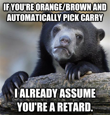 if youre orangebrown and automatically pick carry i alread - Confession Bear