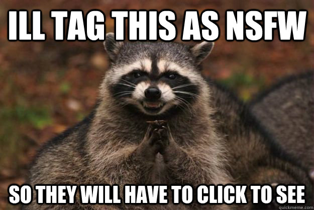 ill tag this as nsfw so they will have to click to see - Evil Plotting Raccoon