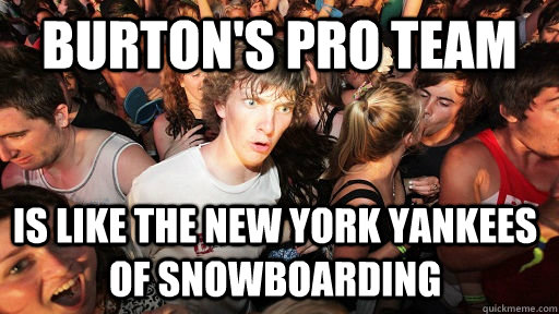 burtons pro team is like the new york yankees of snowboardi - Sudden Clarity Clarence