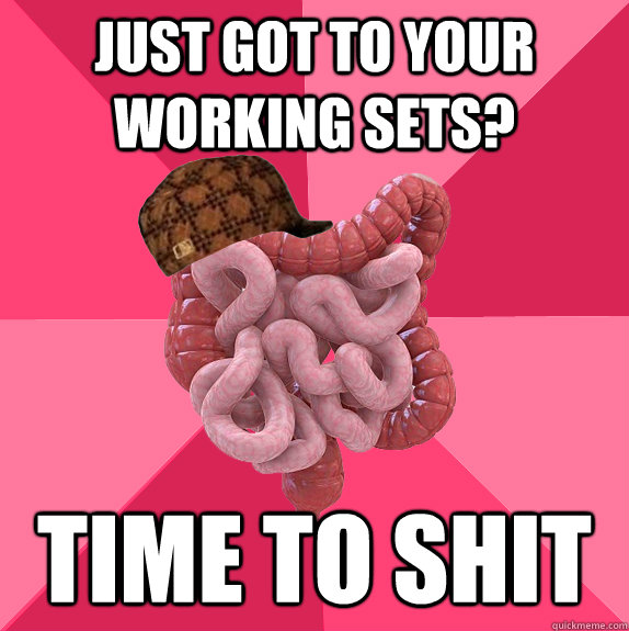 just got to your working sets time to shit - Scumbag Intestines