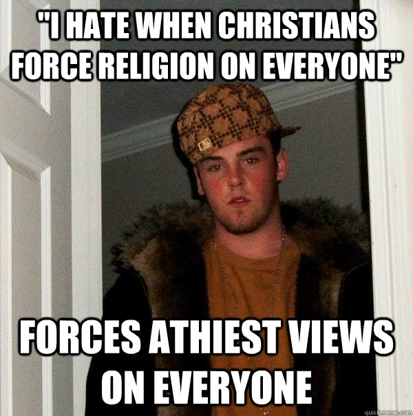 i hate when christians force religion on everyone forces a - Scumbag Steve