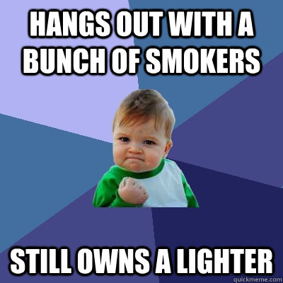 hangs out with a bunch of smokers still owns a lighter - Success Kid