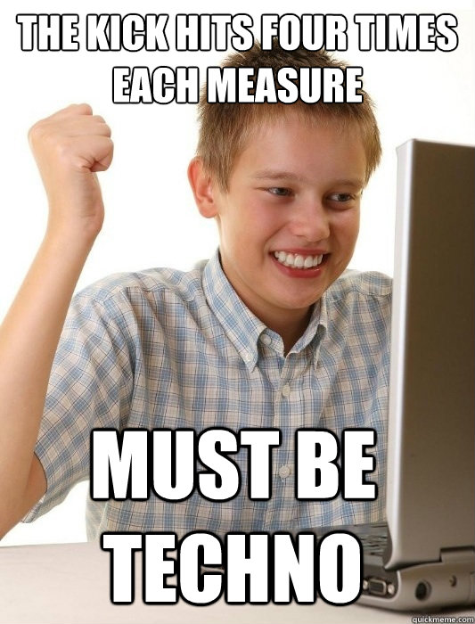 the kick hits four times each measure must be techno - First Day on the Internet Kid