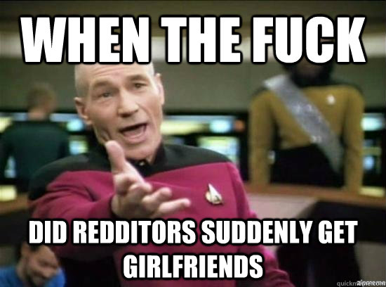 when the fuck did redditors suddenly get girlfriends - Annoyed Picard HD