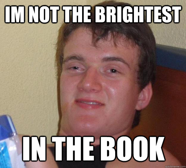 im not the brightest in the book - 10 Guy