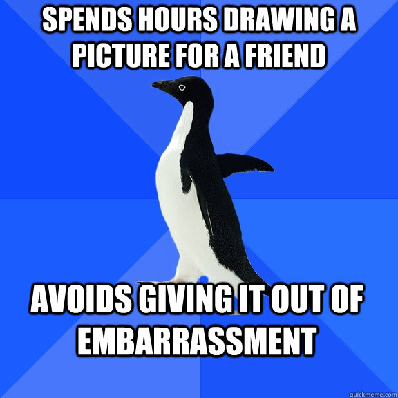 spends hours drawing a picture for a friend avoids giving it - Socially Awkward Penguin