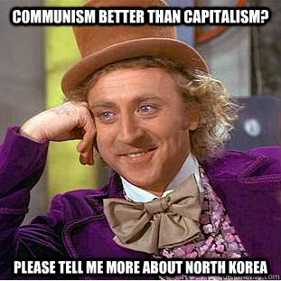 communism better than capitalism please tell me more about - Condescending Wonka