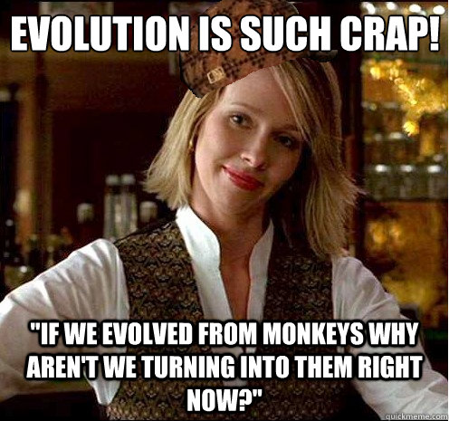 evolution is such crap if we evolved from monkeys why aren - Scumbag Christian Girl