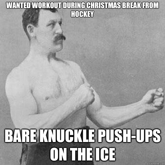 Wanted workout during Christmas break from hockey Bare knuck - overly manly man
