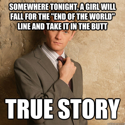 somewhere tonight a girl will fall for the end of the worl - barney stinson