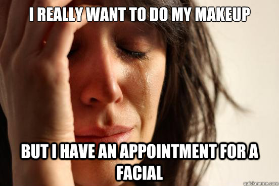 i really want to do my makeup but i have an appointment for - First World Problems