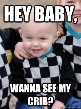 hey baby wanna see my crib -