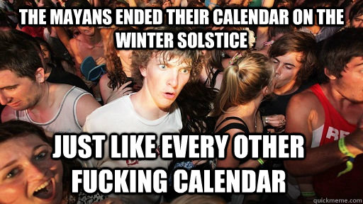 the mayans ended their calendar on the winter solstice just - Sudden Clarity Clarence