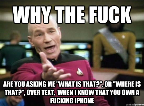 why the fuck are you asking me what is that or where is - Annoyed Picard HD
