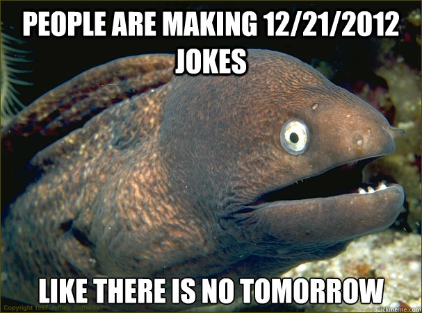 people are making 12212012 jokes like there is no tomorrow - Bad Joke Eel