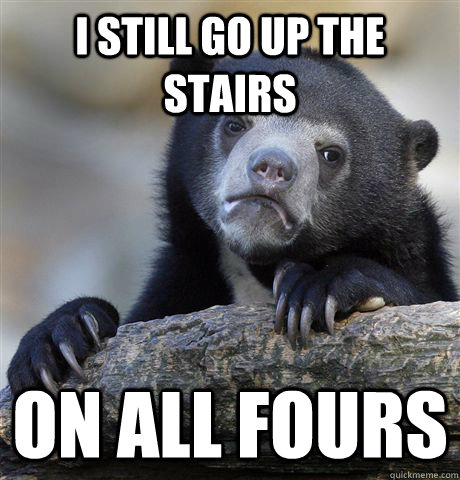 i still go up the stairs on all fours - Confession Bear