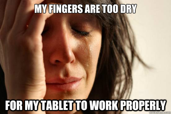 my fingers are too dry for my tablet to work properly - First World Problems