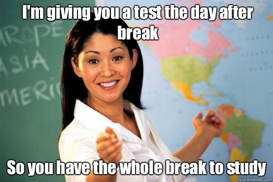 Im giving you a test the day after break So you have the who - Unhelpful teacher