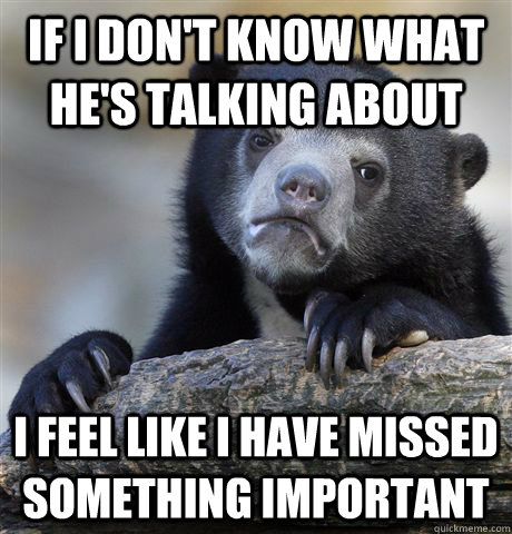 if i dont know what hes talking about i feel like i have m - Confession Bear
