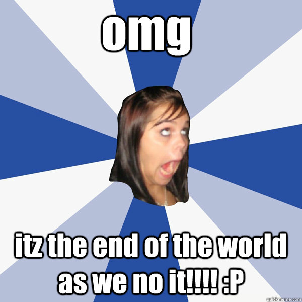 omg itz the end of the world as we no it p - Annoying Facebook Girl