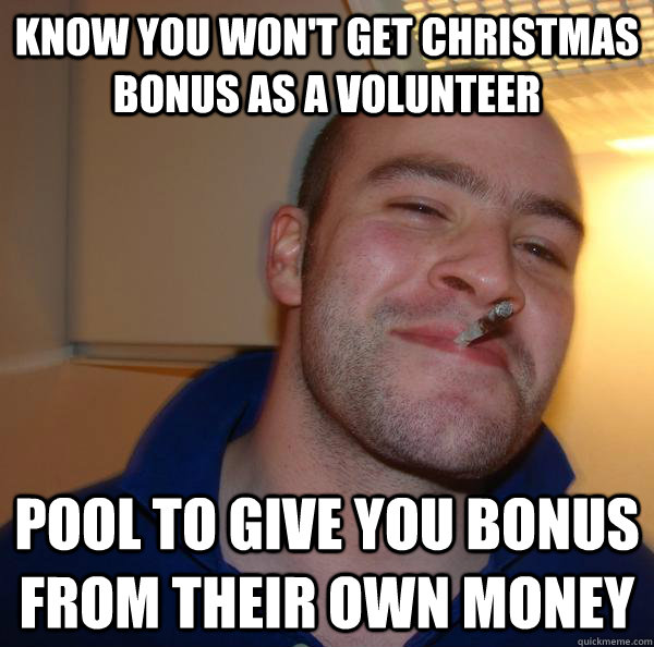 know you wont get christmas bonus as a volunteer pool to gi - Good Guy Greg