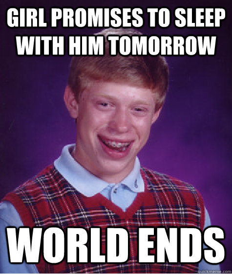 girl promises to sleep with him tomorrow world ends - Bad Luck Brian