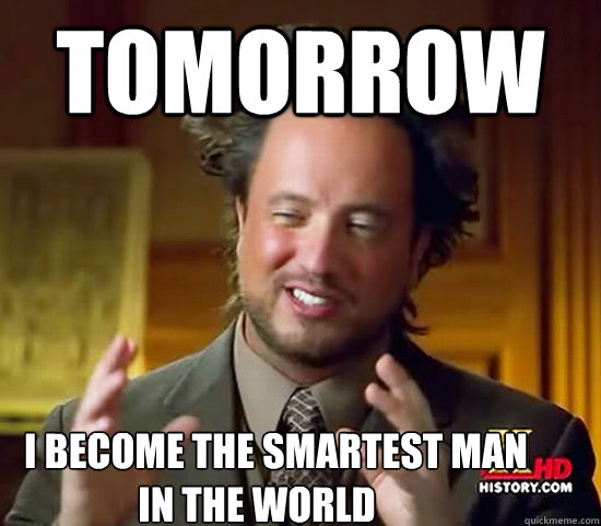 tomorrow i become the smartest man in the world - Ancient Aliens