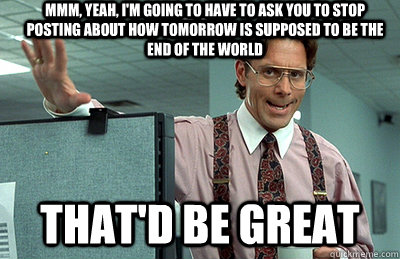 mmm yeah im going to have to ask you to stop posting abou - Office Space