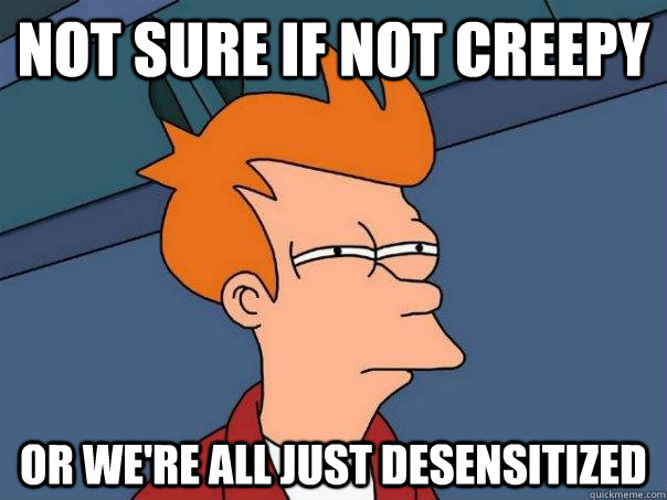 not sure if not creepy or were all just desensitized - Futurama Fry