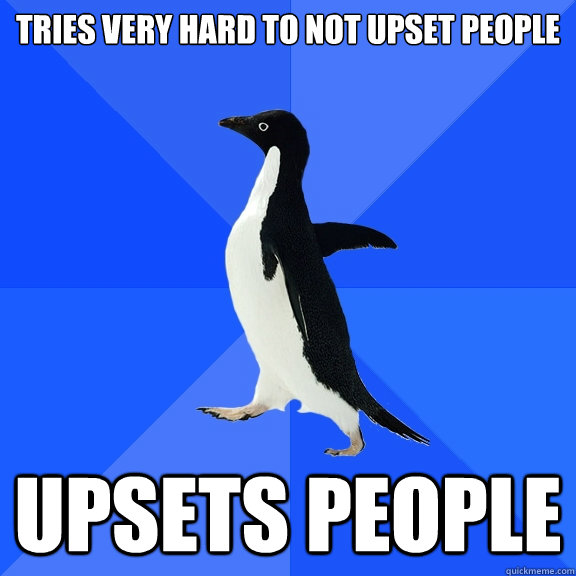 tries very hard to not upset people upsets people - Socially Awkward Penguin