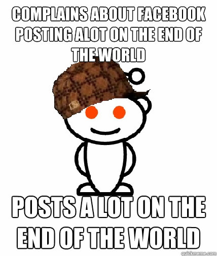 complains about facebook posting alot on the end of the worl - Scumbag Reddit