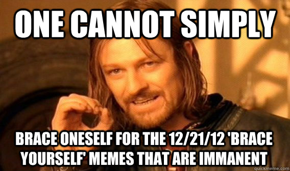 one cannot simply brace oneself for the 122112 brace your - One Does Not Simply