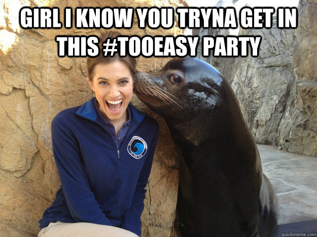 girl i know you tryna get in this tooeasy party - Crazy Secret