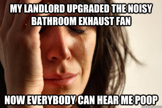 my landlord upgraded the noisy bathroom exhaust fan now ever - First World Problems
