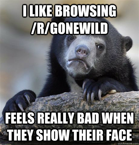 i like browsing rgonewild feels really bad when they show - Confession Bear