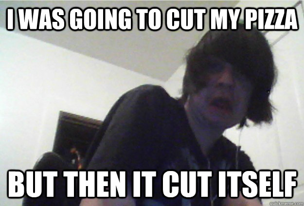 i was going to cut my pizza but then it cut itself - Surprised Emo