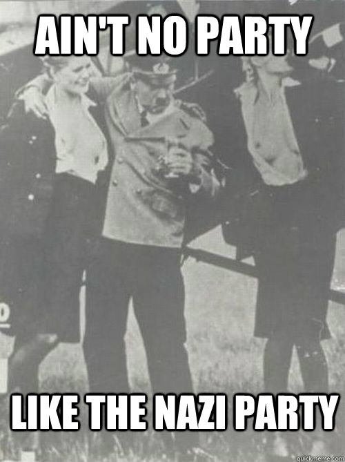 aint no party like the nazi party - Party Hitler
