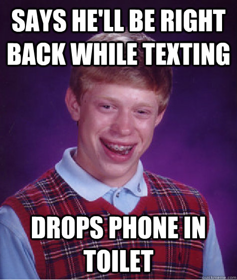 says hell be right back while texting drops phone in toilet - Bad Luck Brian