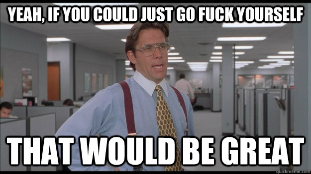 yeah if you could just go fuck yourself that would be great - Office Space Lumbergh HD