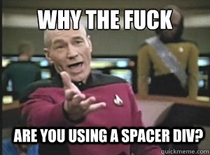 why the fuck are you using a spacer div - Annoyed Picard