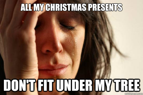 all my christmas presents dont fit under my tree - First World Problems