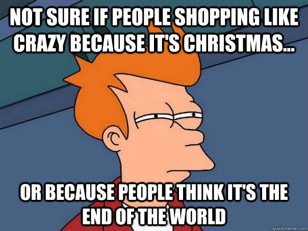 not sure if people shopping like crazy because its christma - Futurama Fry