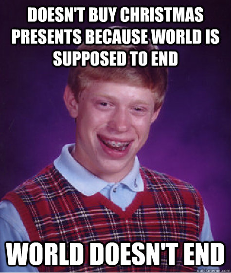 doesnt buy christmas presents because world is supposed to - Bad Luck Brian