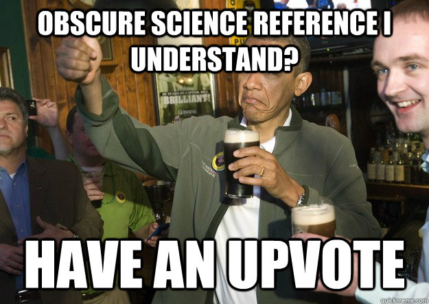 obscure science reference i understand have an upvote - BARACK OBAMA APPROVES