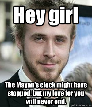 hey girl the mayans clock might have stopped but my love f - Ryan gosling