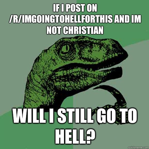 if i post on rimgoingtohellforthis and im not christian Will - Philosoraptor