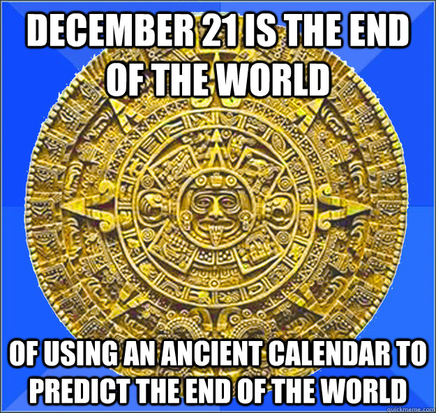 december 21 is the end of the world of using an ancient cale - Misunderstood Mayan Calendar