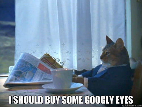 i should buy some googly eyes - The One Percent Cat