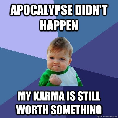 apocalypse didnt happen my karma is still worth something - Success Kid